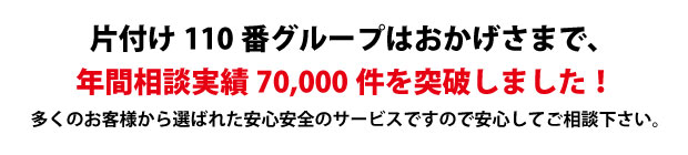 “香川片付け110番は、グループトータル年間相談実績70000件を突破しました!多くのお客様から選ばれた安心安全のサービスですので安心してご相談下さい。"